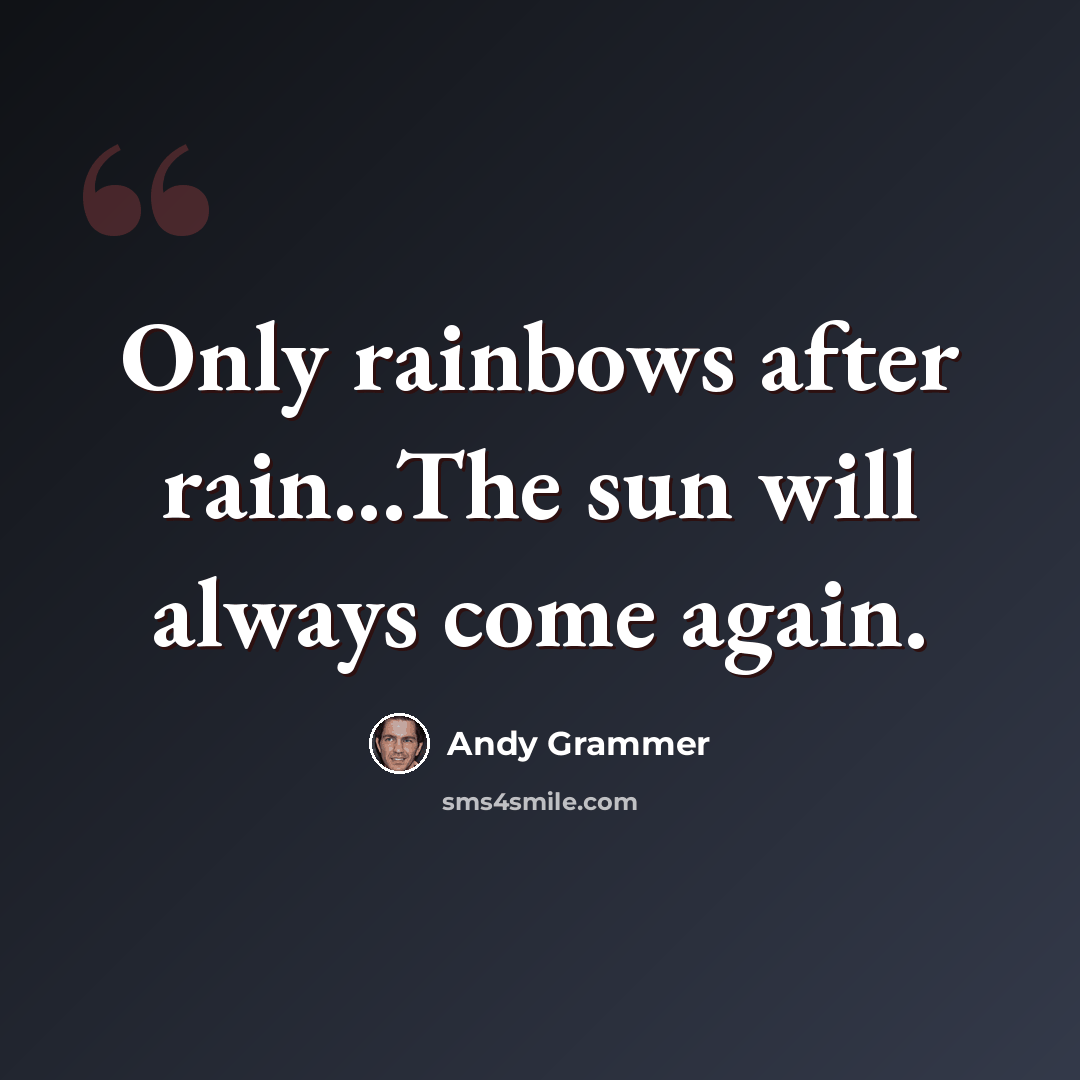 “Only rainbows after rain...The sun will always come again.” quote by Andy Grammer