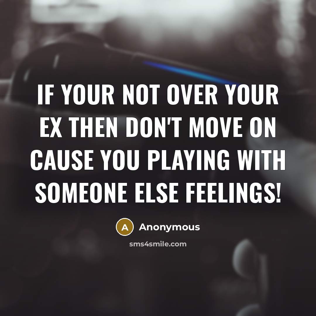 “If your not over your EX then don't move on Cause you playing with someone else feelings!” quote by Anonymous