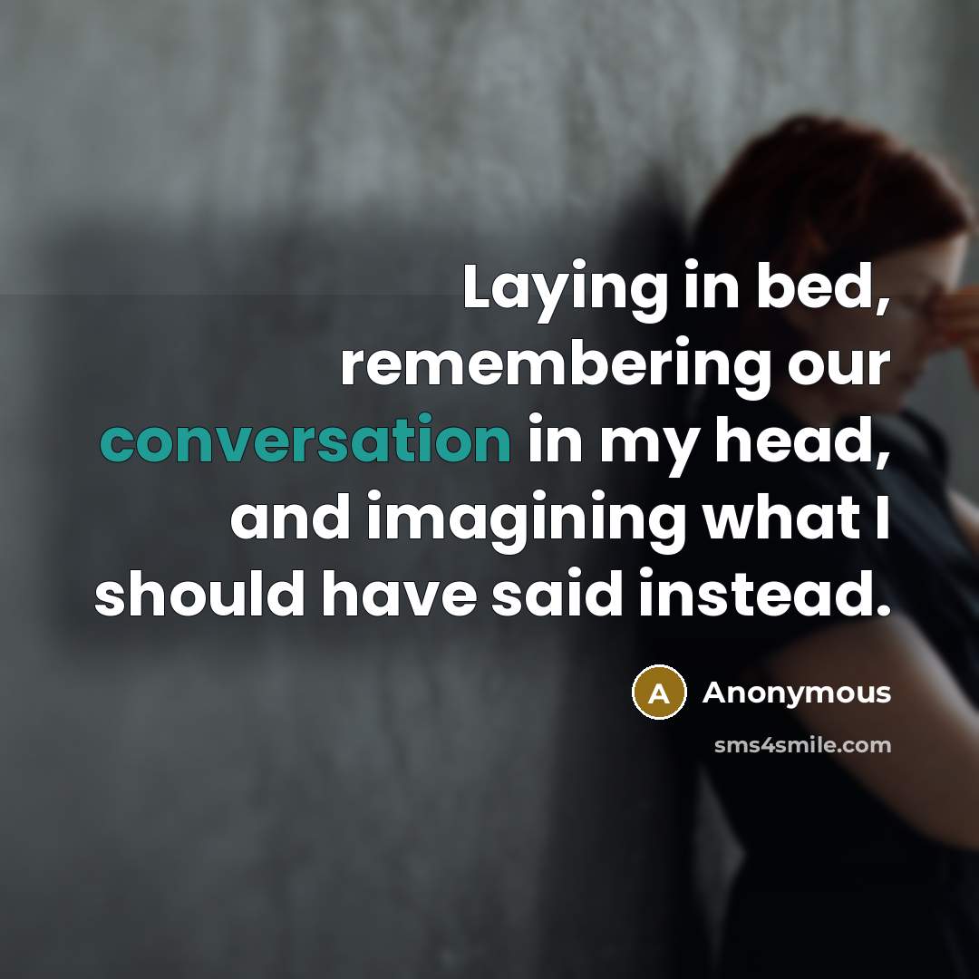 “Laying in bed, remembering our conversation in my head, and imagining what I should have said instead.” quote by Anonymous