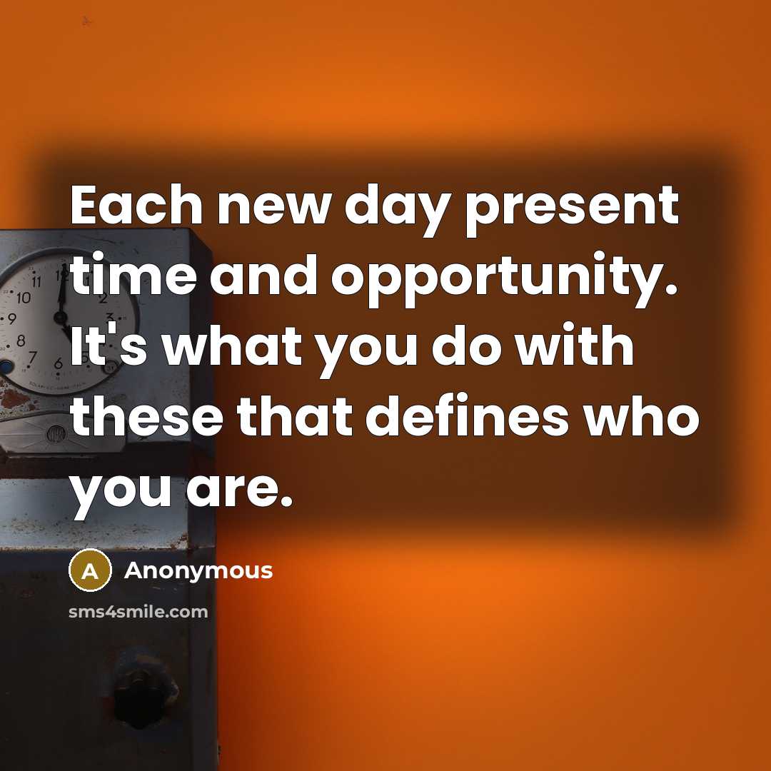 “Each new day present time and opportunity. It's what you do with these that defines who you are.” quote by Anonymous