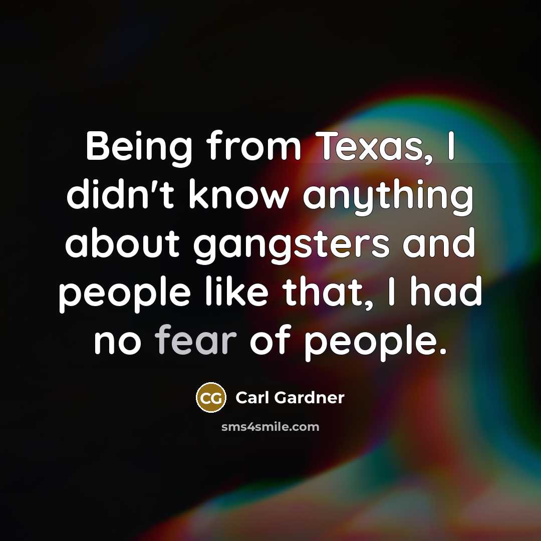 “Being from Texas, I didn't know anything about gangsters and people like that, I had no fear of people.” quote by Carl Gardner