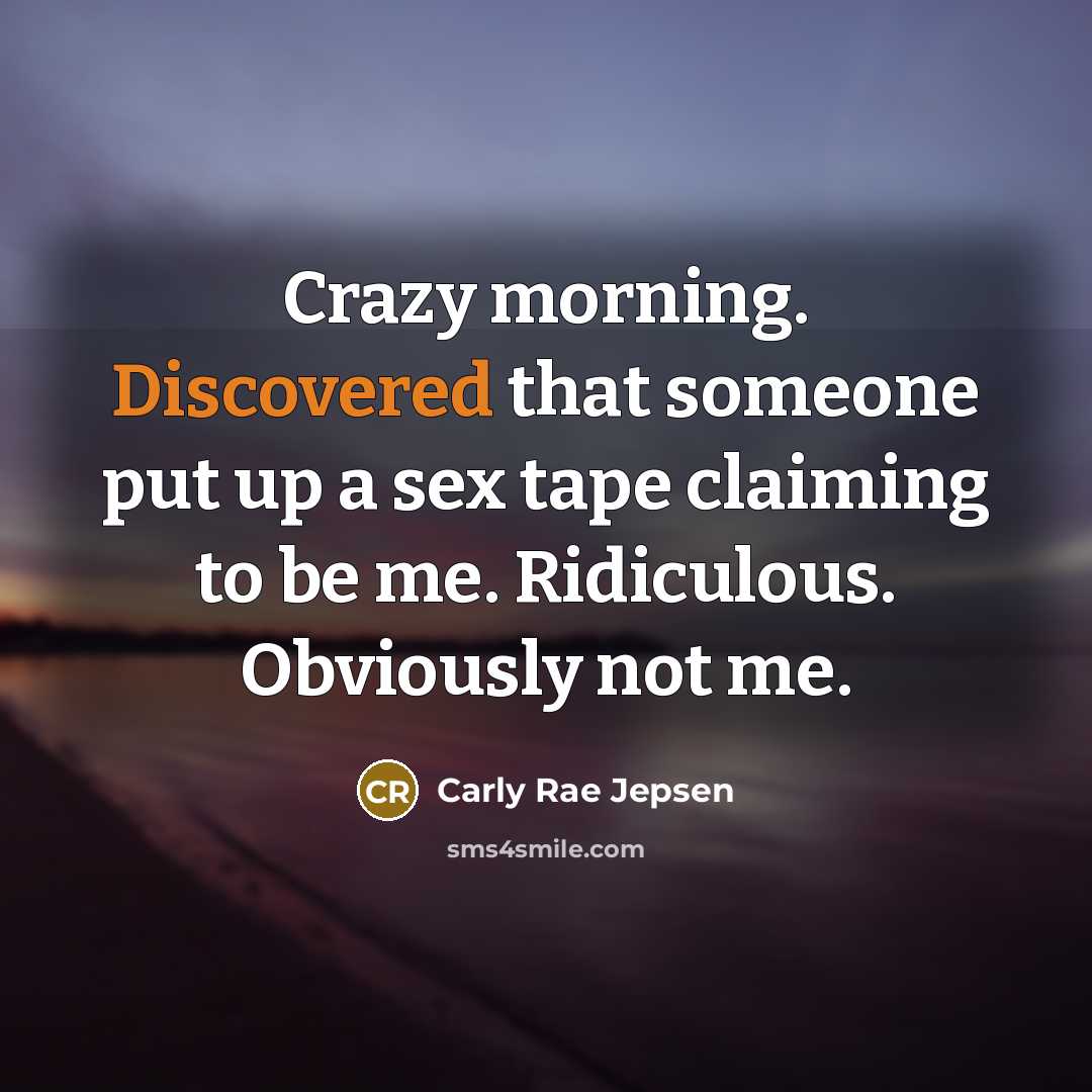 “Crazy morning. Discovered that someone put up a sex tape claiming to be me. Ridiculous. Obviously not me.” quote by Carly Rae Jepsen