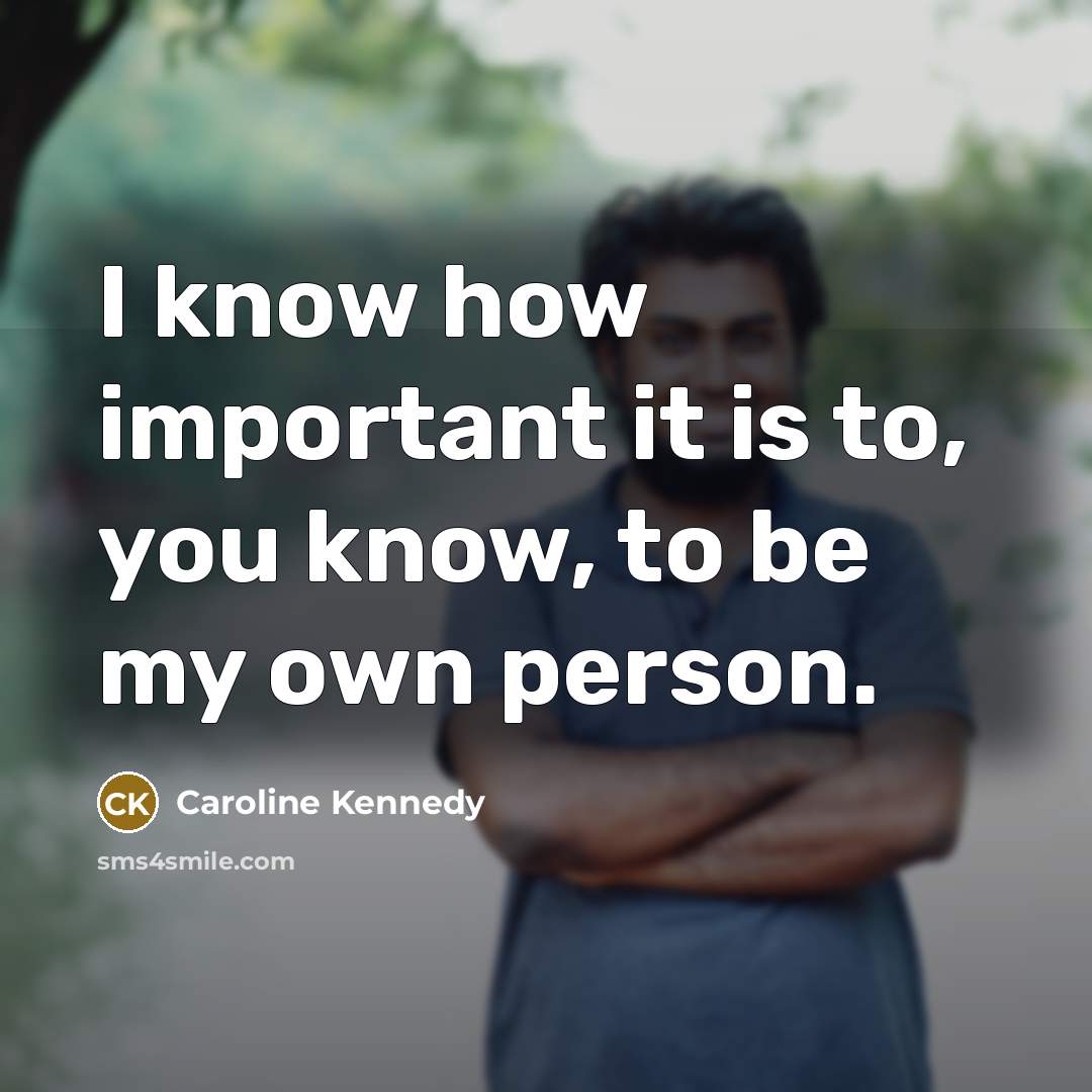 “I know how important it is to, you know, to be my own person.” quote by Caroline Kennedy