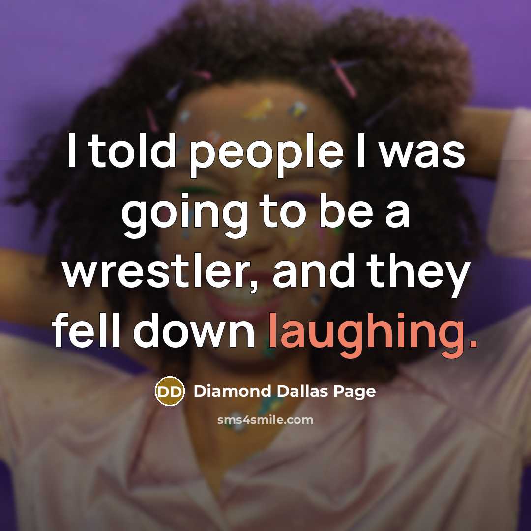 “I told people I was going to be a wrestler, and they fell down laughing.” quote by Diamond Dallas Page