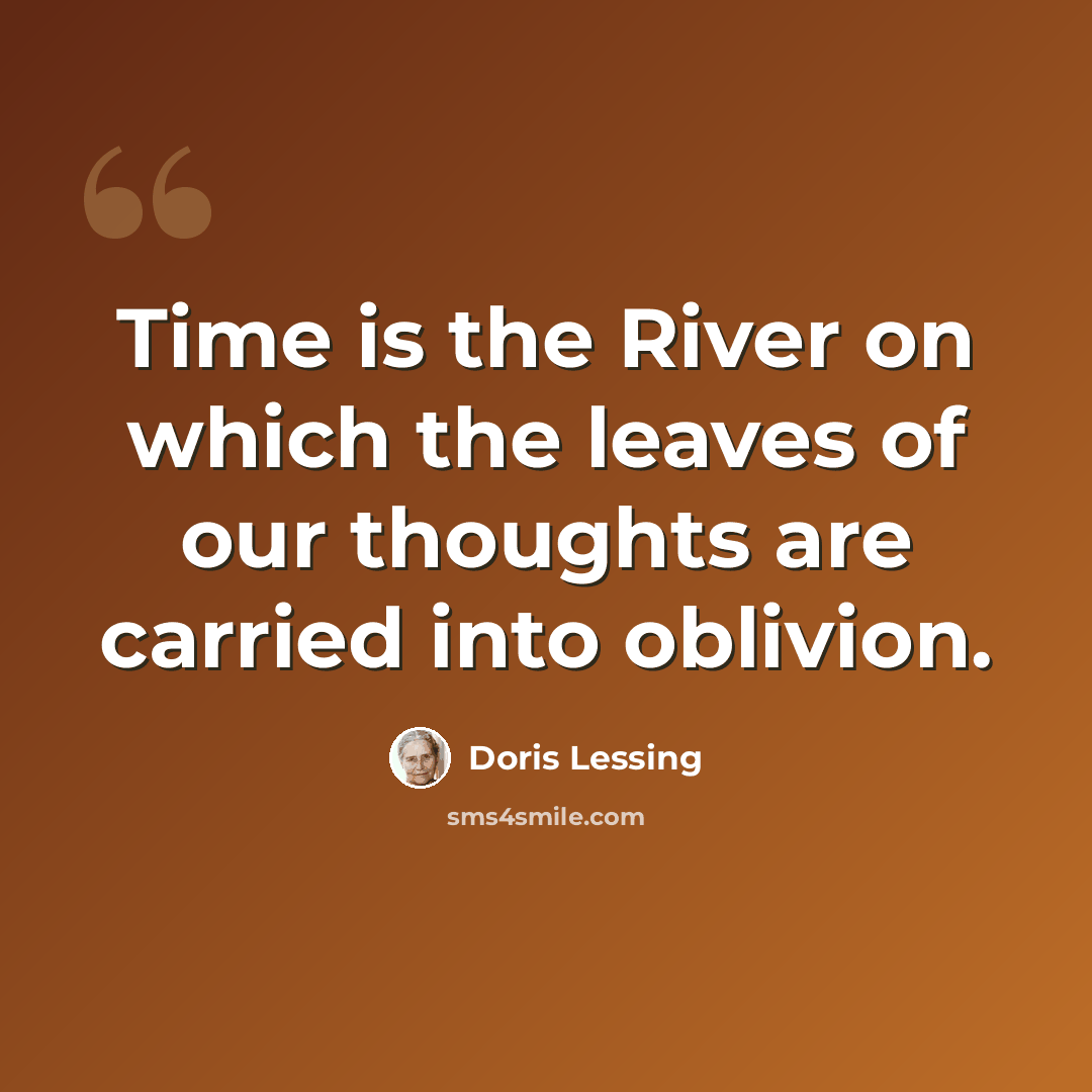 “Time is the River on which the leaves of our thoughts are carried into oblivion.” quote by Doris Lessing