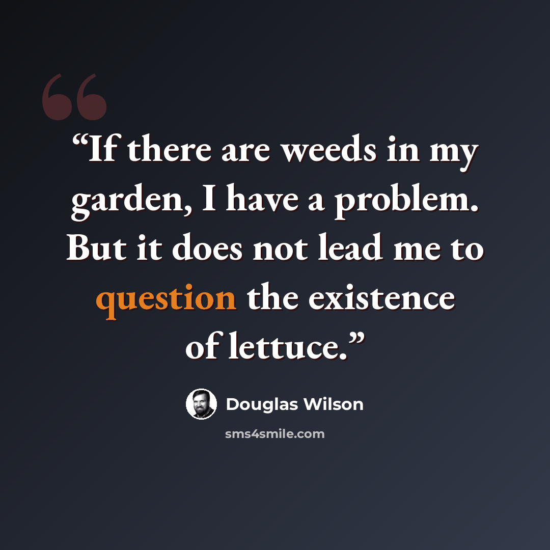 “If there are weeds in my garden, I have a problem. But it does not lead me to question the existence of lettuce.” quote by Douglas Wilson