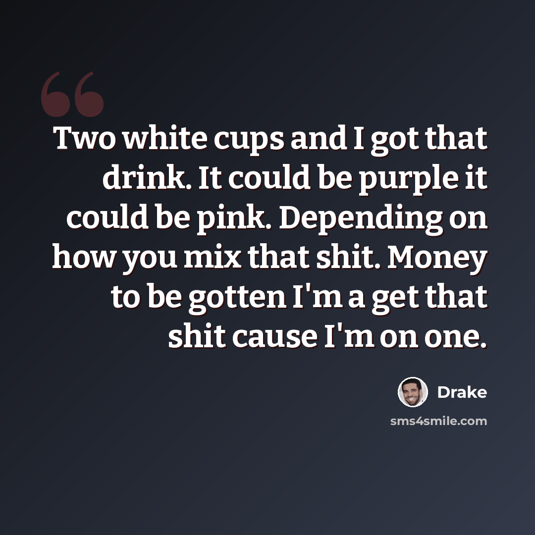 “Two white cups and I got that drink. It could be purple it could be pink. Depending on how you mix that shit. Money to be gotten I'm a get that shit cause I'm on one.” quote by Drake