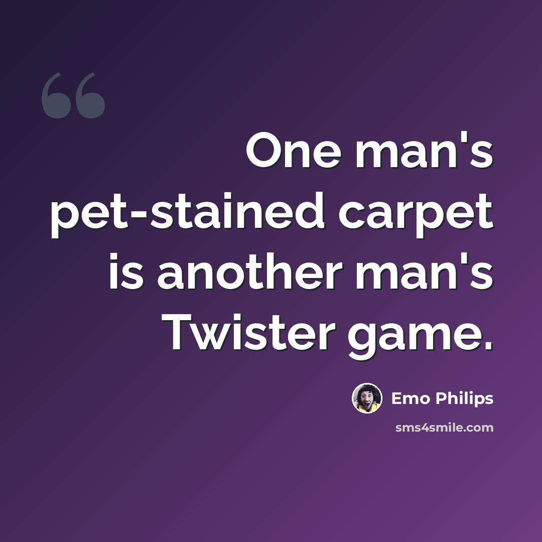 “One man's pet-stained carpet is another man's Twister game.” quote by Emo Philips