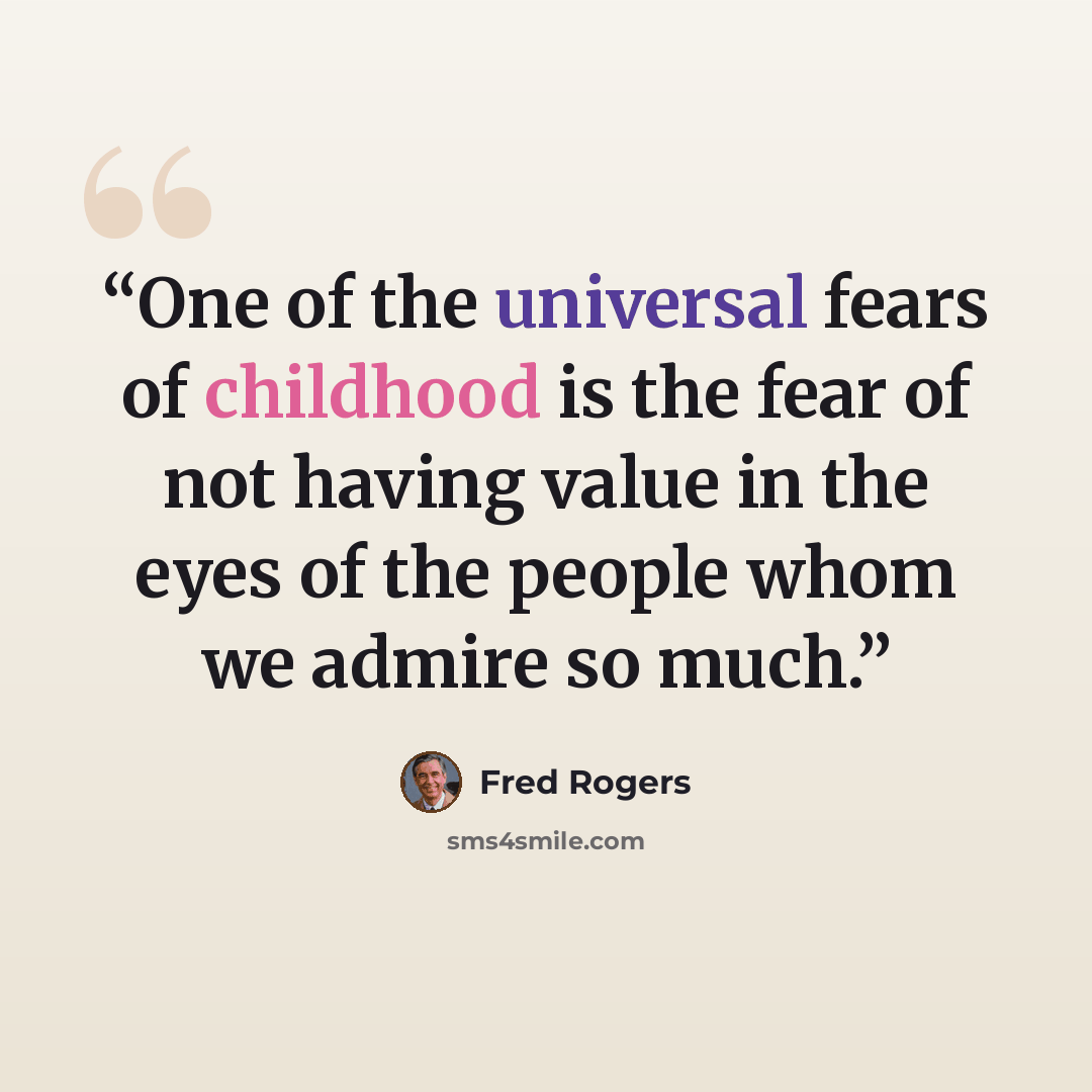 “One of the universal fears of childhood is the fear of not having value in the eyes of the people whom we admire so much.” quote by Fred Rogers