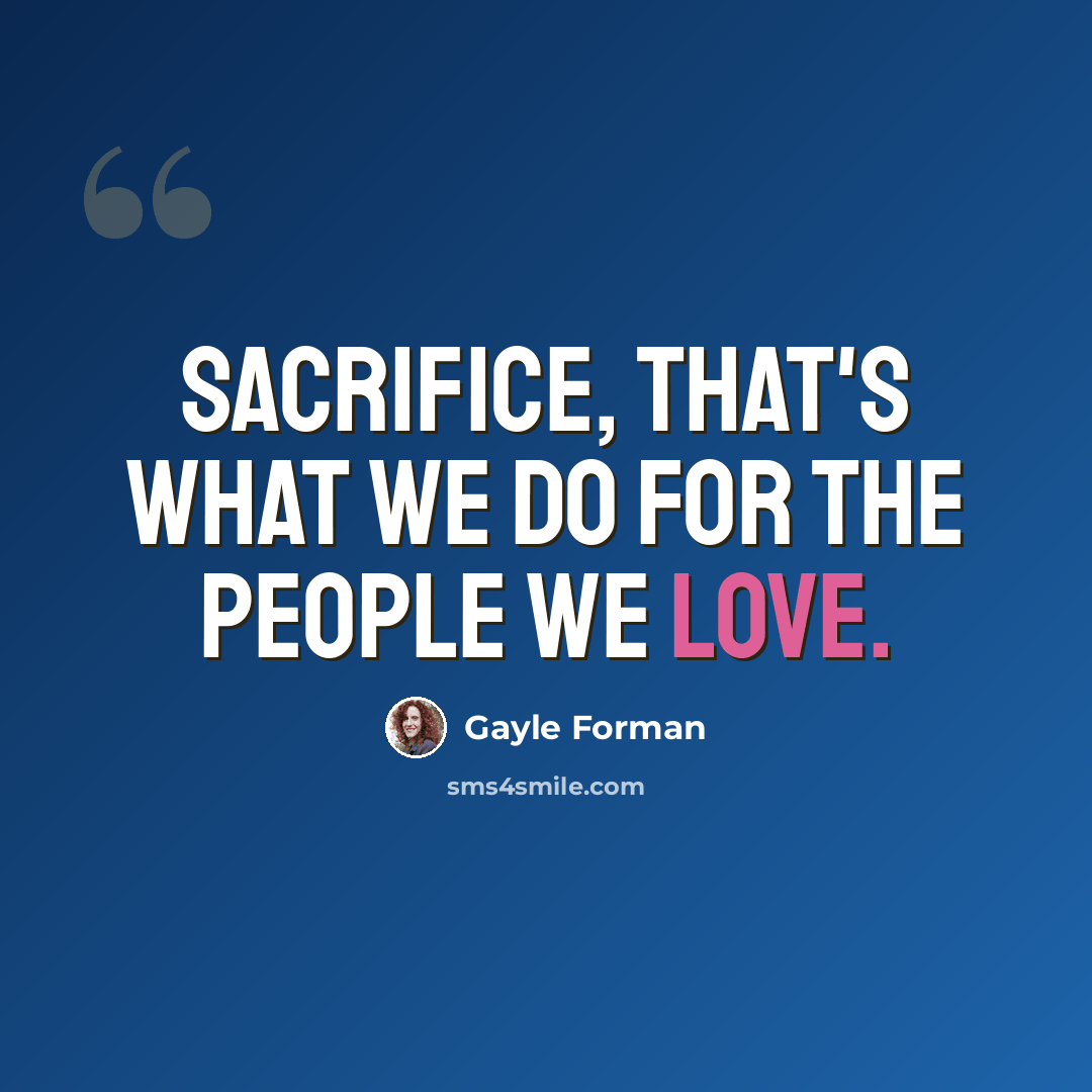 “Sacrifice, that's what we do for the people we love.” quote by Gayle Forman