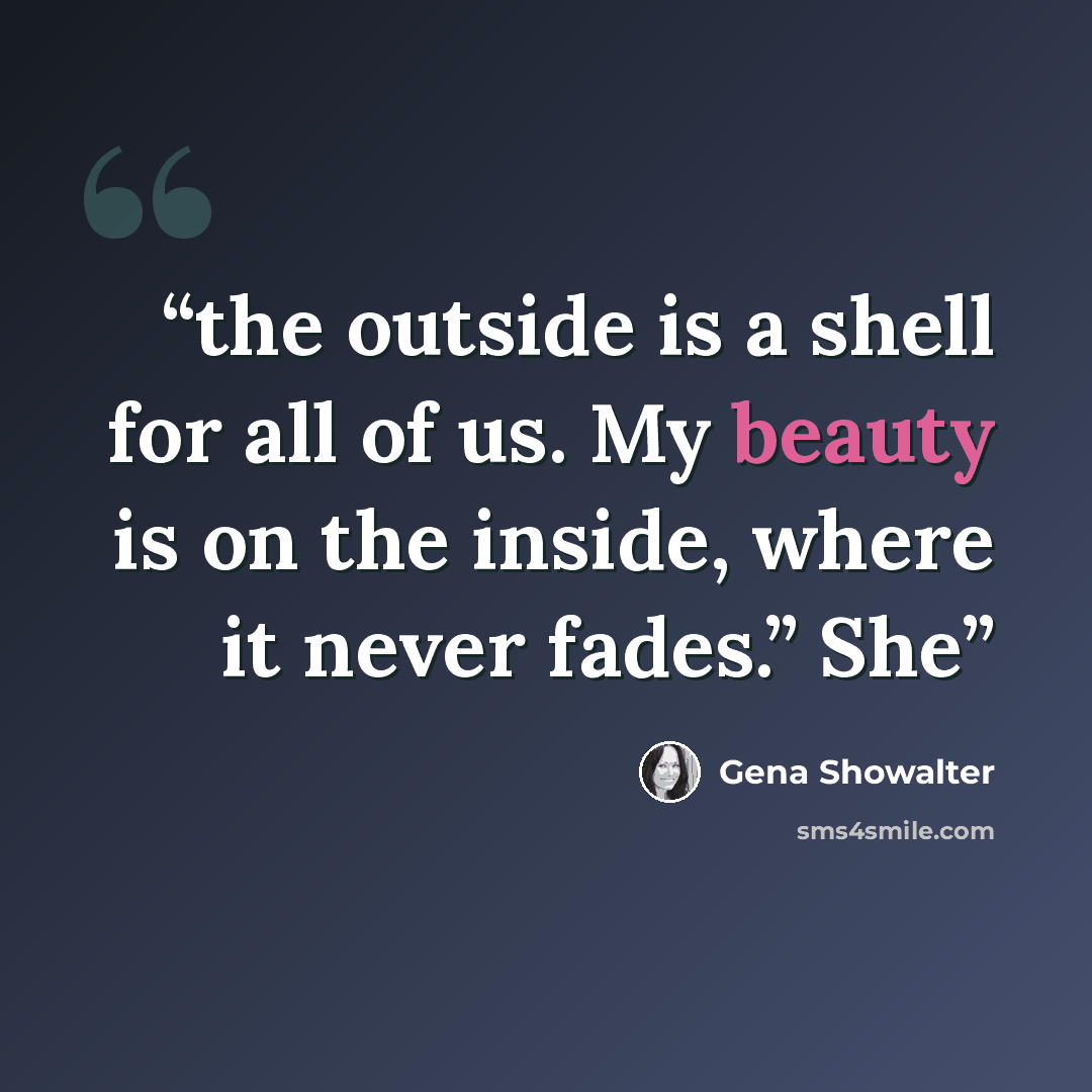 “the outside is a shell for all of us. My beauty is on the inside, where it never fades.” She” quote by Gena Showalter