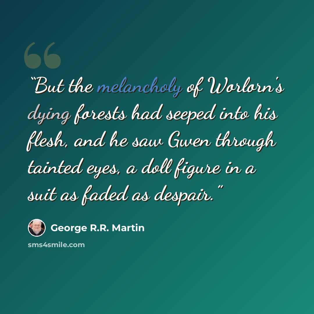 “But the melancholy of Worlorn's dying forests had seeped into his flesh, and he saw Gwen through tainted eyes, a doll figure in a suit as faded as despair.” quote by George R.R. Martin