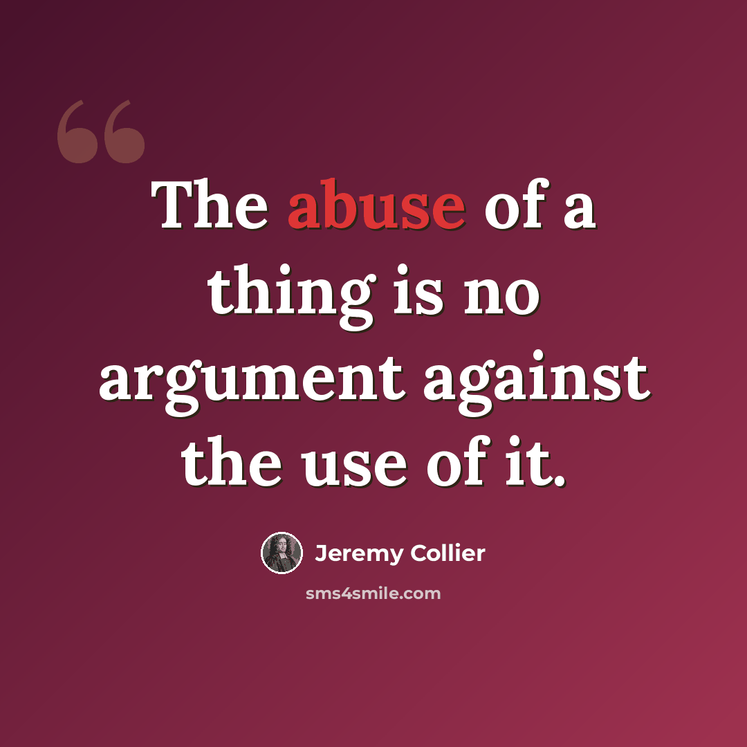 “The abuse of a thing is no argument against the use of it.” quote by Jeremy Collier