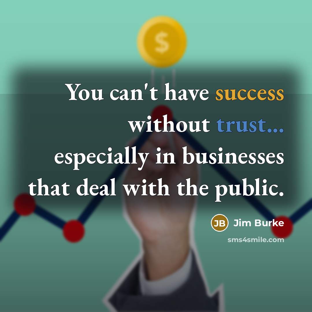 “You can't have success without trust... especially in businesses that deal with the public.” quote by Jim Burke