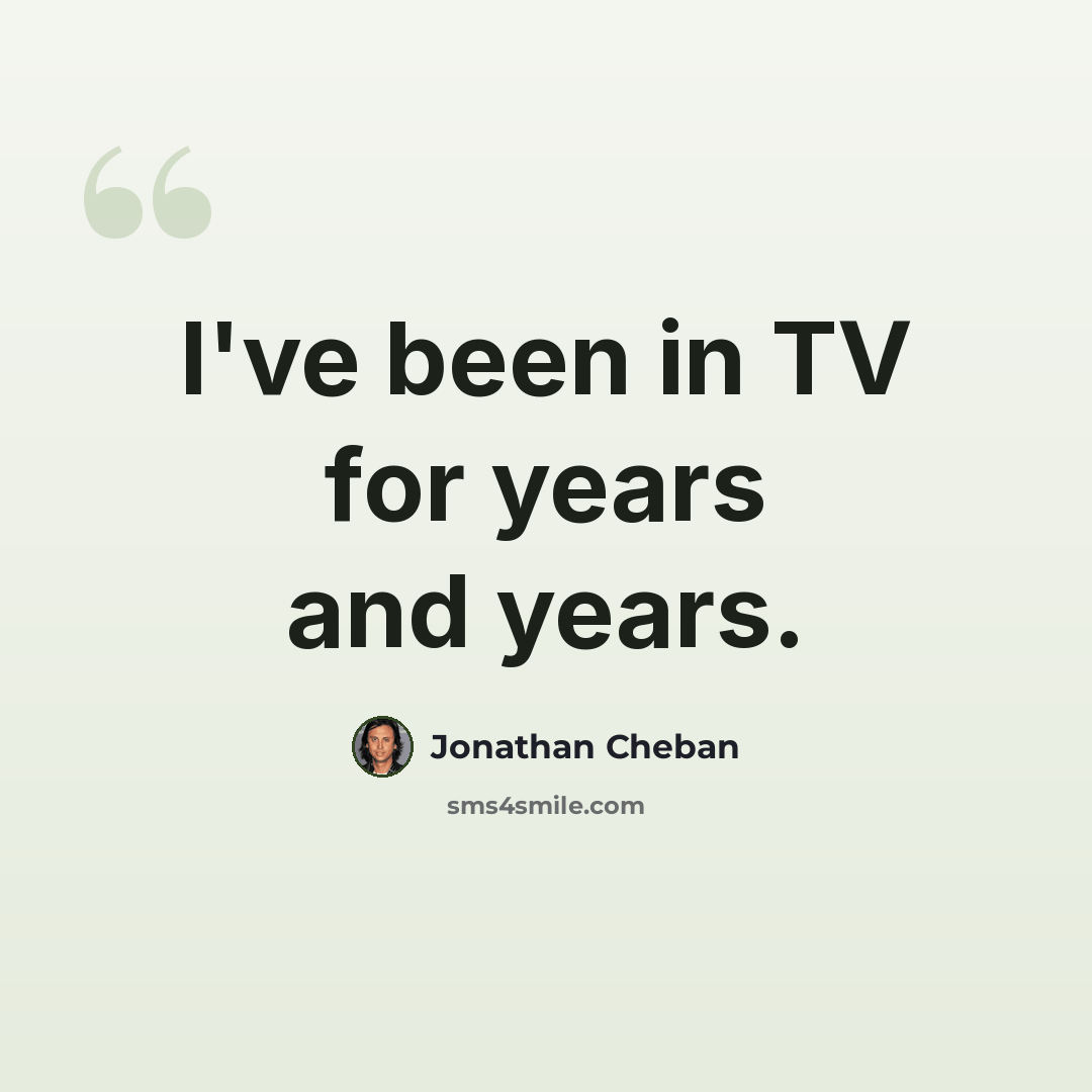 “I've been in TV for years and years.” quote by Jonathan Cheban