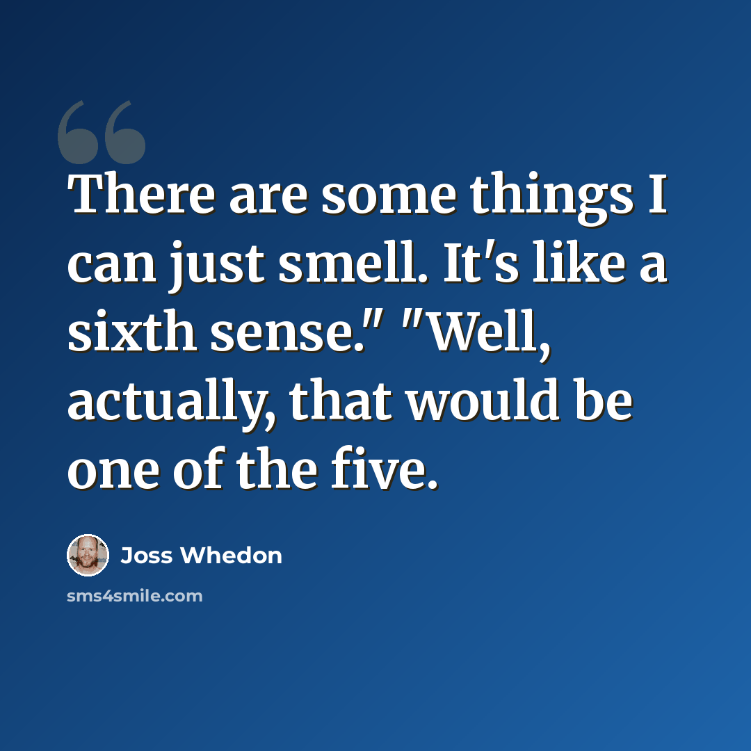 “There are some things I can just smell. It's like a sixth sense." "Well, actually, that would be one of the five.” quote by Joss Whedon