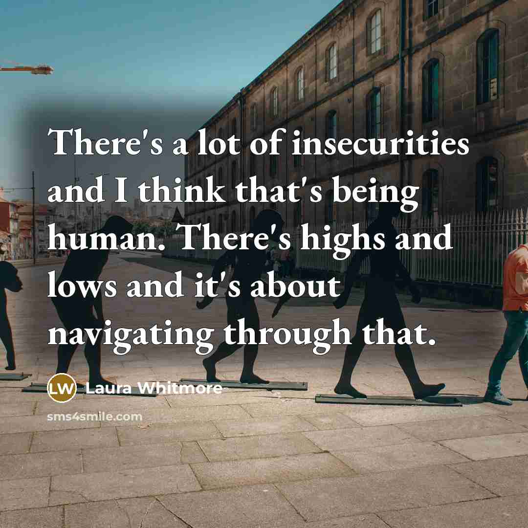 “There's a lot of insecurities and I think that's being human. There's highs and lows and it's about navigating through that.” quote by Laura Whitmore