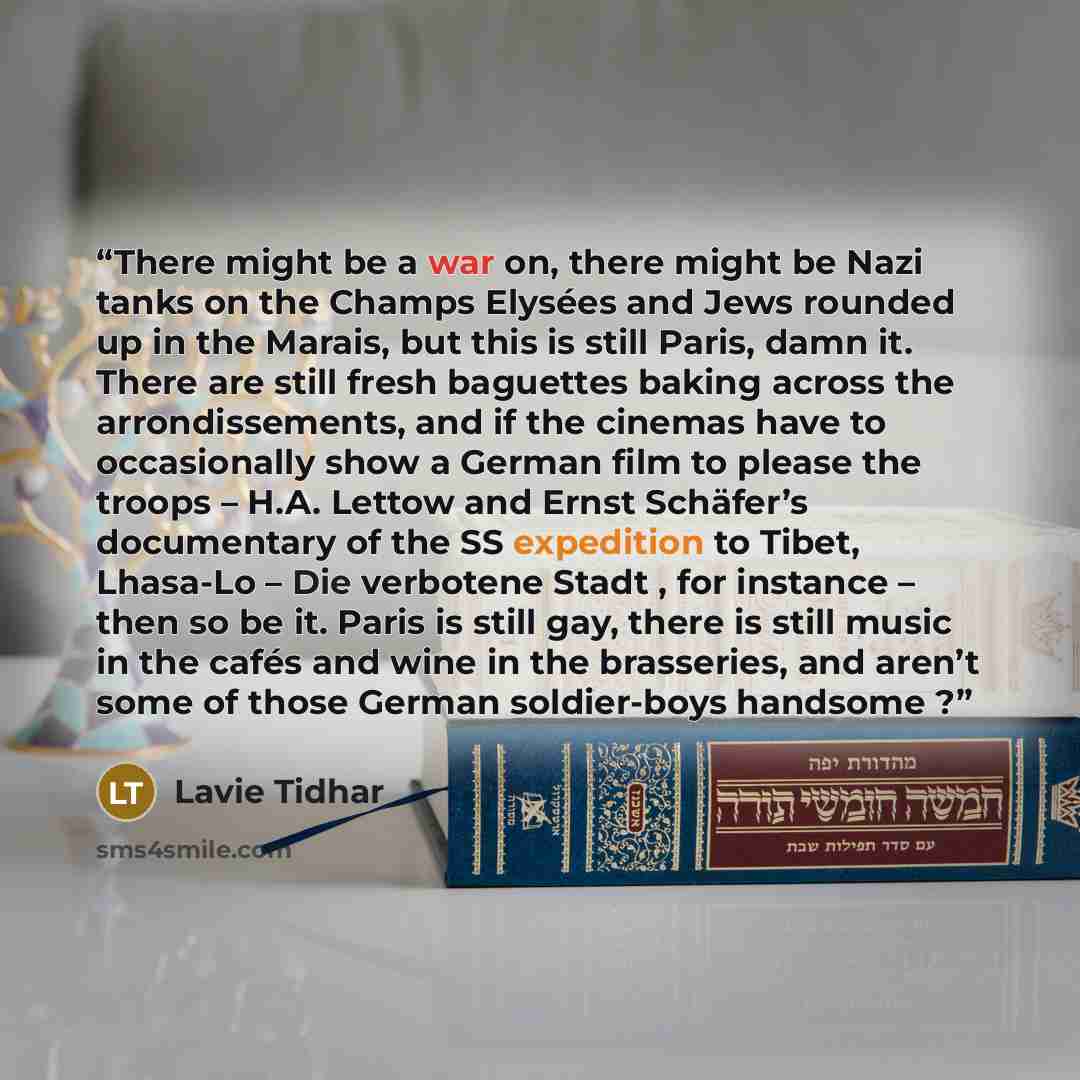 “There might be a war on, there might be Nazi tanks on the Champs Elysées and Jews rounded up in the Marais, but this is still Paris, damn it. There are still fresh baguettes baking across the arrondissements, and if the cinemas have to occasionally show a German film to please the troops – H.A…” quote by Lavie Tidhar