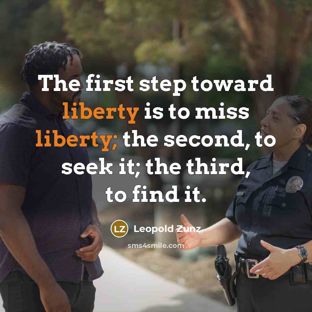 “The first step toward liberty is to miss liberty; the second, to seek it; the third, to find it.” quote by Leopold Zunz
