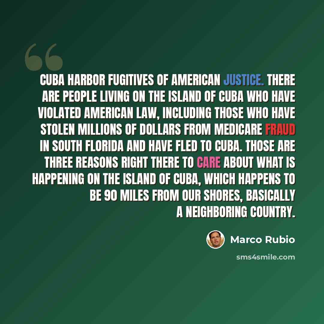 “Cuba harbor fugitives of American justice. There are people living on the island of Cuba who have violated American law, including those who have stolen millions of dollars from Medicare fraud in South Florida and have fled to Cuba. Those are three reasons right there to care about what is…” quote by Marco Rubio