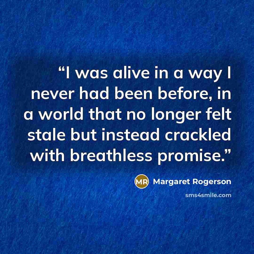 “I was alive in a way I never had been before, in a world that no longer felt stale but instead crackled with breathless promise.” quote by Margaret Rogerson