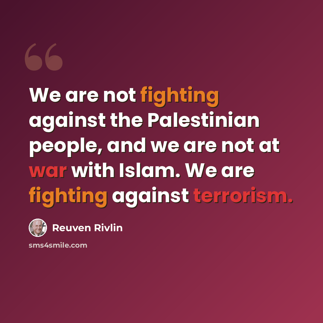 “We are not fighting against the Palestinian people, and we are not at war with Islam. We are fighting against terrorism.” quote by Reuven Rivlin