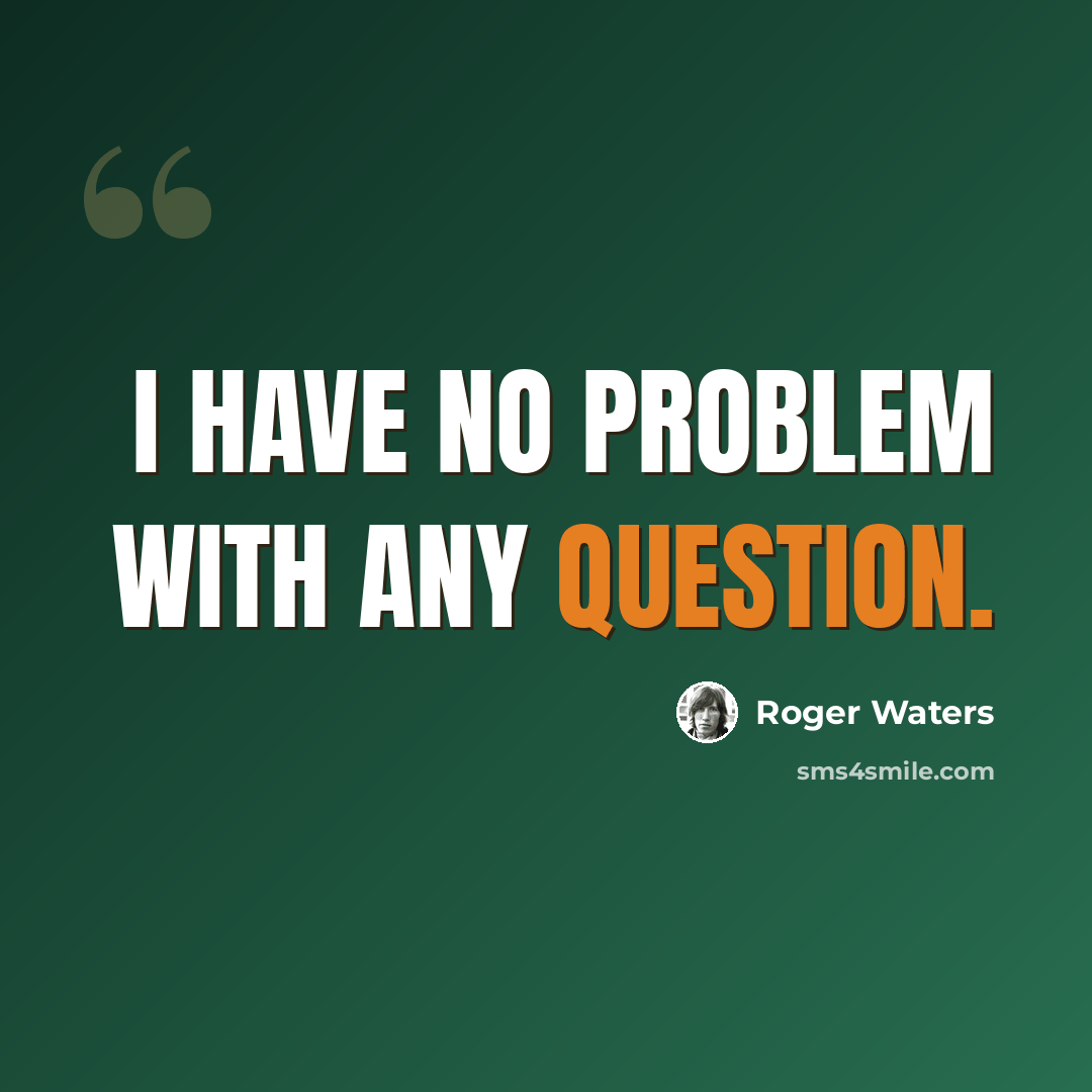 “I have no problem with any question.” quote by Roger Waters