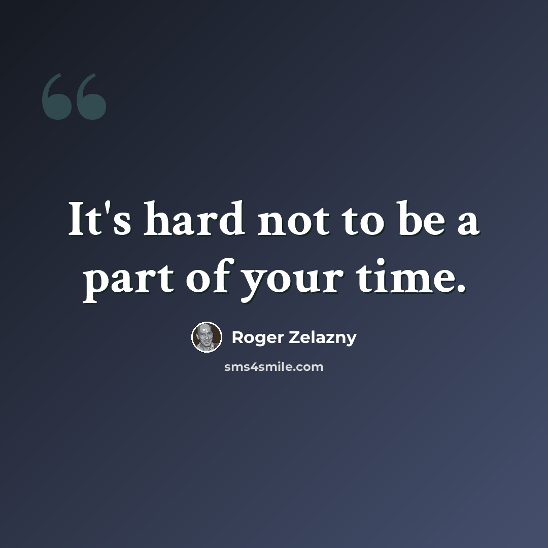 “It's hard not to be a part of your time.” quote by Roger Zelazny