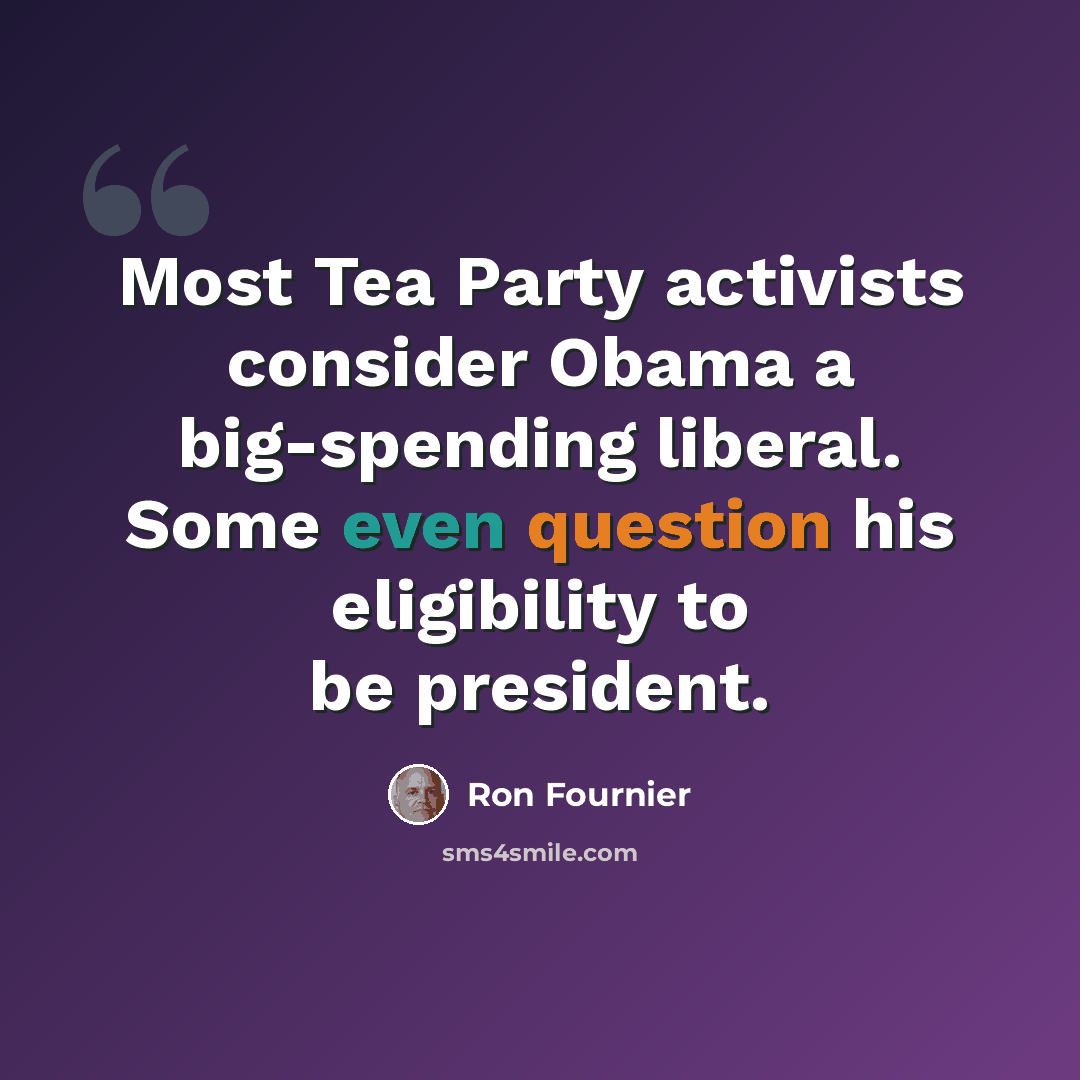 “Most Tea Party activists consider Obama a big-spending liberal. Some even question his eligibility to be president.” quote by Ron Fournier