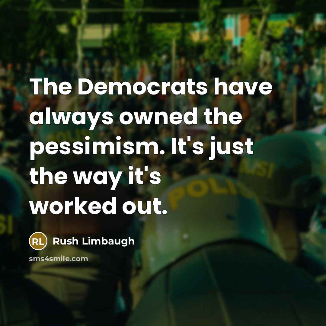 “The Democrats have always owned the pessimism. It's just the way it's worked out.” quote by Rush Limbaugh