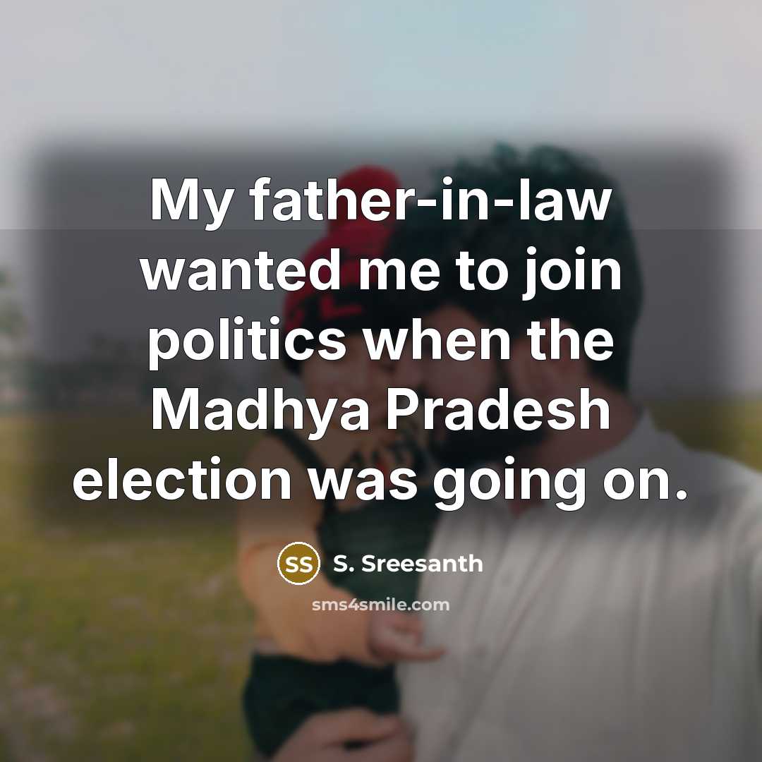 “My father-in-law wanted me to join politics when the Madhya Pradesh election was going on.” quote by S. Sreesanth