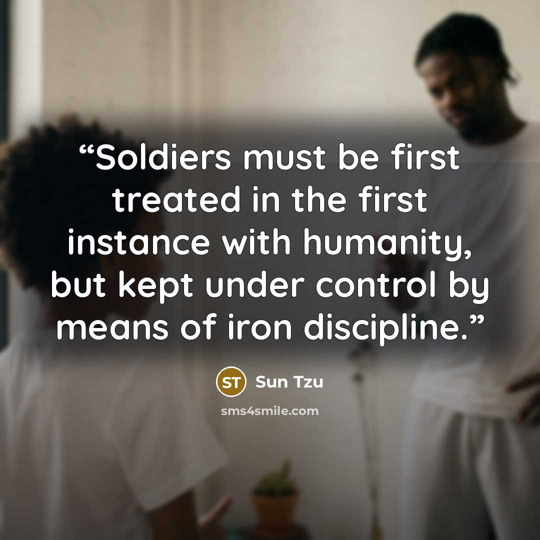 “Soldiers must be first treated in the first instance with humanity, but kept under control by means of iron discipline.” quote by Sun Tzu