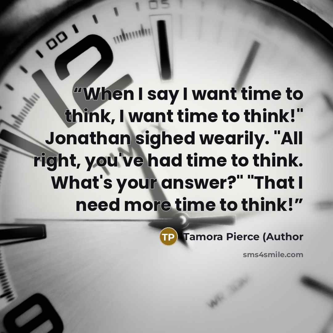 “When I say I want time to think, I want time to think!" Jonathan sighed wearily. "All right, you've had time to think. What's your answer?" "That I need more time to think!” quote by Tamora Pierce (Author