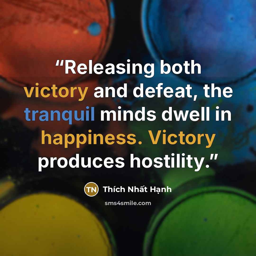 “Releasing both victory and defeat, the tranquil minds dwell in happiness. Victory produces hostility.” quote by Thích Nhất Hạnh