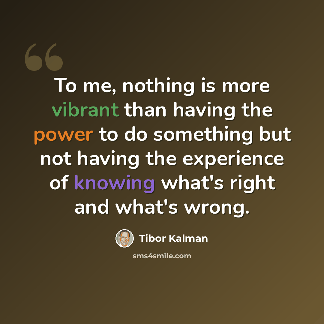 “To me, nothing is more vibrant than having the power to do something but not having the experience of knowing what's right and what's wrong.” quote by Tibor Kalman