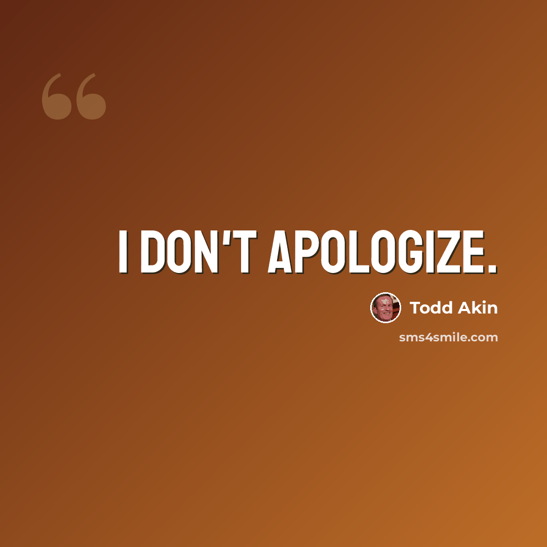 “I don't apologize.” quote by Todd Akin