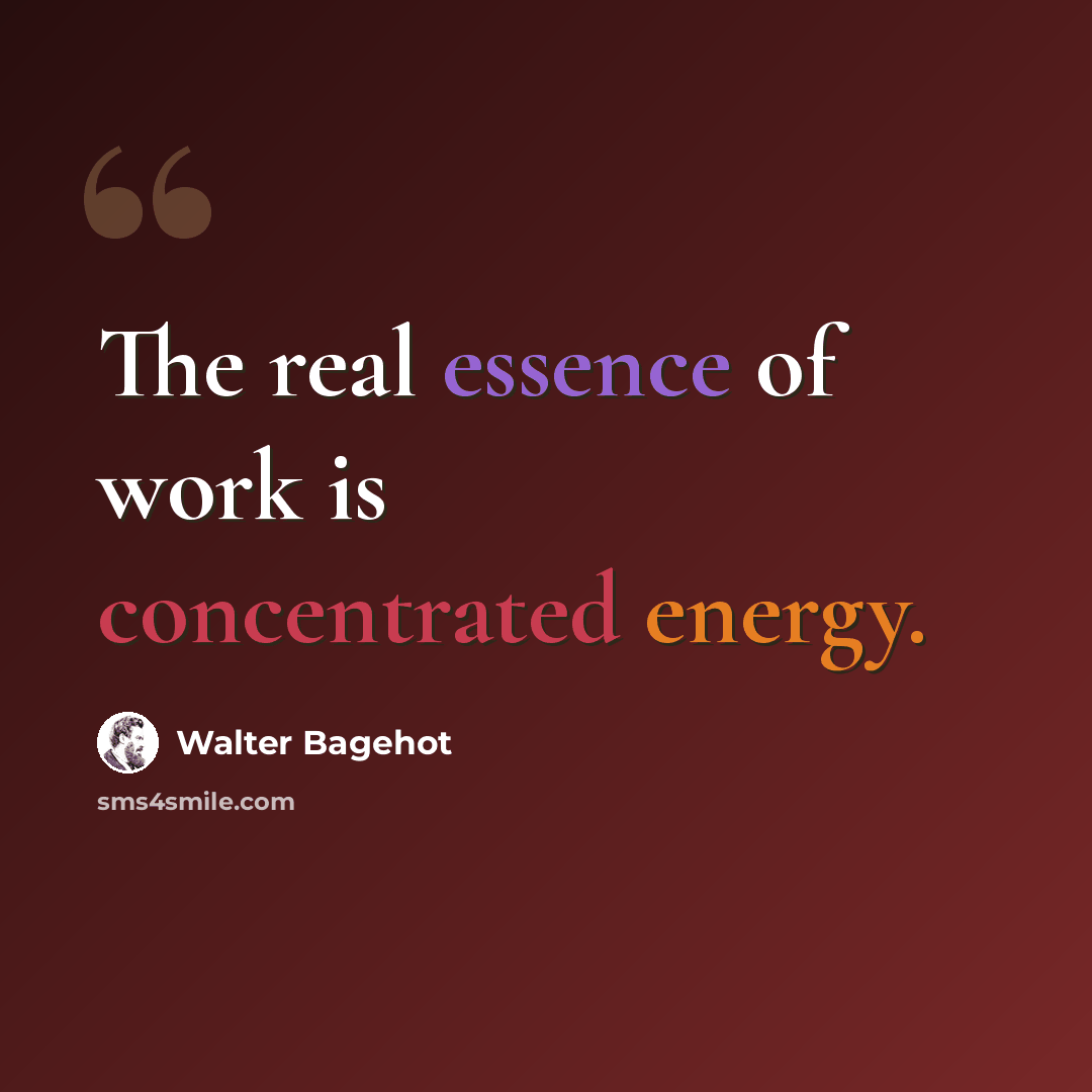 “The real essence of work is concentrated energy.” quote by Walter Bagehot