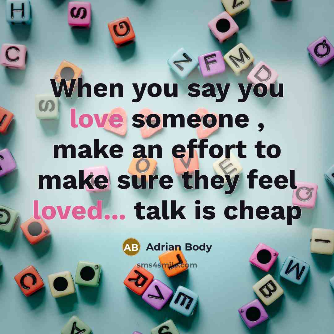 “When you say you love someone , make an effort to make sure they feel loved... talk is cheap” quote by Adrian Body
