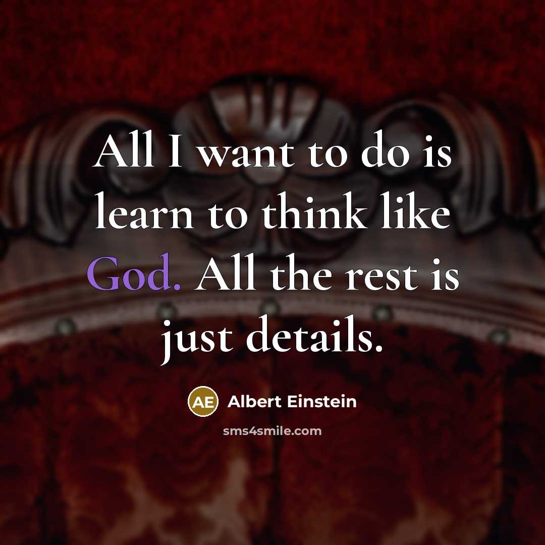 “All I want to do is learn to think like God. All the rest is just details.” quote by Albert Einstein