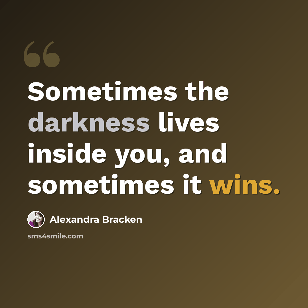 “Sometimes the darkness lives inside you, and sometimes it wins.” quote by Alexandra Bracken