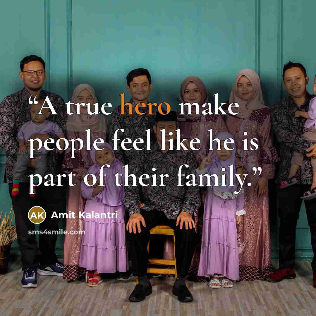“A true hero make people feel like he is part of their family.” quote by Amit Kalantri
