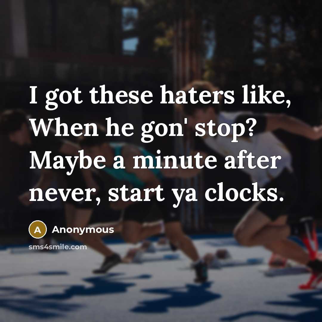 “I got these haters like, When he gon' stop? Maybe a minute after never, start ya clocks.” quote by Anonymous