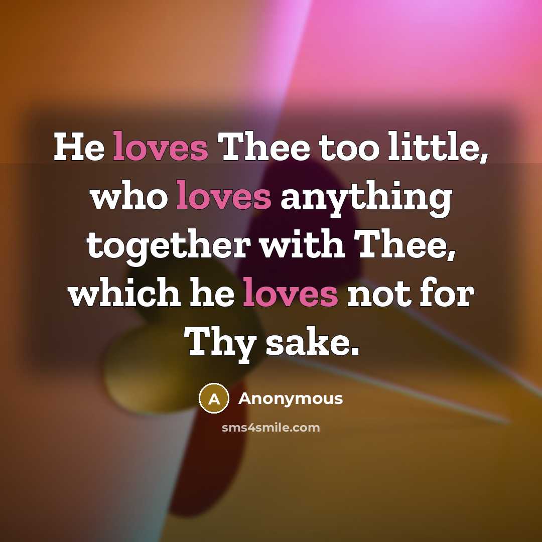 “He loves Thee too little, who loves anything together with Thee, which he loves not for Thy sake.” quote by Anonymous