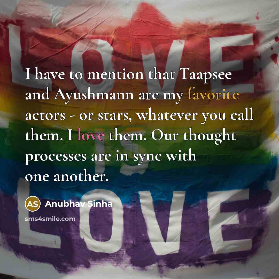 “I have to mention that Taapsee and Ayushmann are my favorite actors - or stars, whatever you call them. I love them. Our thought processes are in sync with one another.” quote by Anubhav Sinha