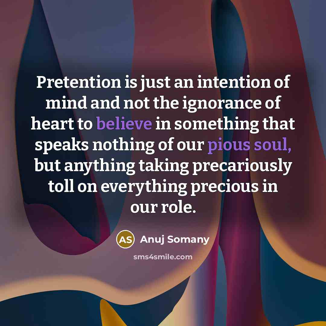 “Pretention is just an intention of mind and not the ignorance of heart to believe in something that speaks nothing of our pious soul, but anything taking precariously toll on everything precious in our role.” quote by Anuj Somany