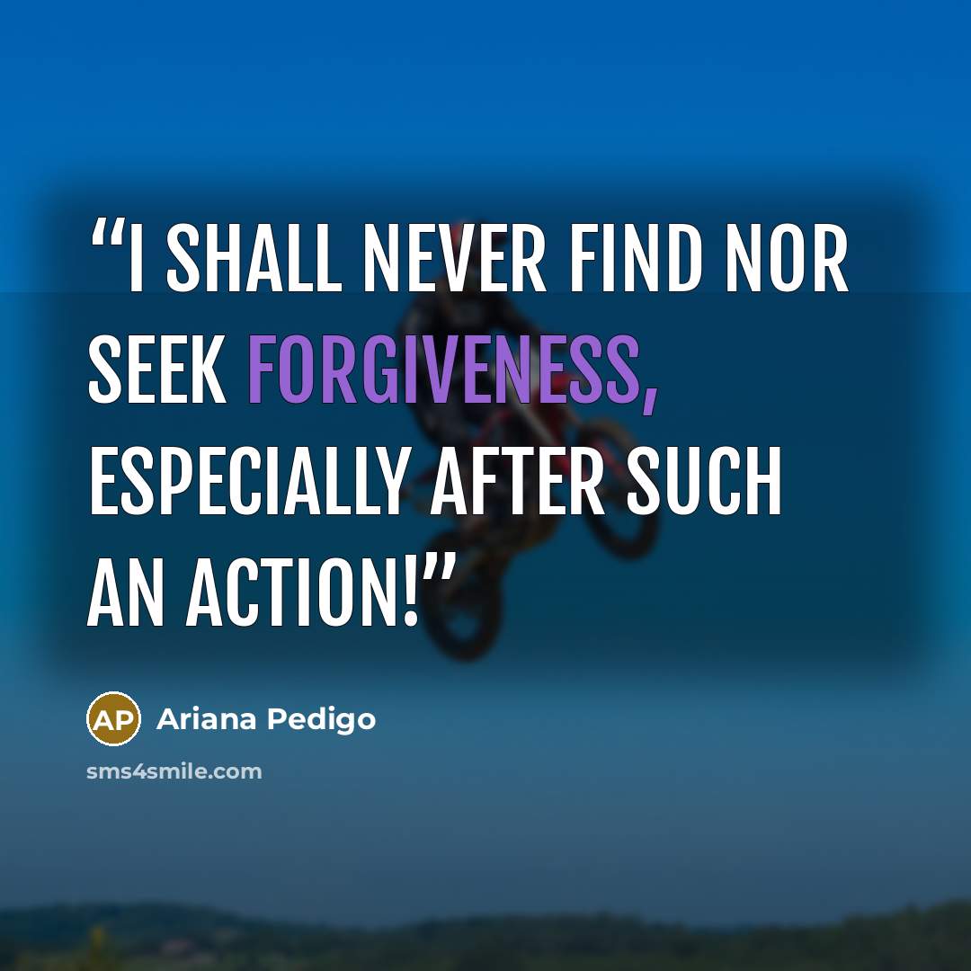 “I shall never find nor seek forgiveness, especially after such an action!” quote by Ariana Pedigo