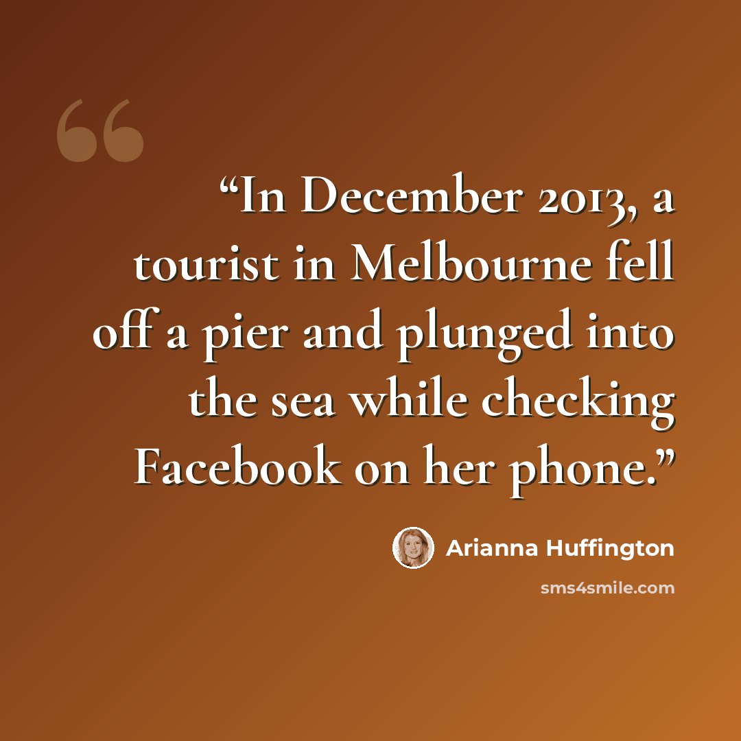 “In December 2013, a tourist in Melbourne fell off a pier and plunged into the sea while checking Facebook on her phone.” quote by Arianna Huffington