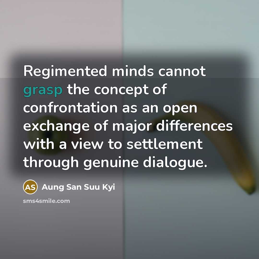 “Regimented minds cannot grasp the concept of confrontation as an open exchange of major differences with a view to settlement through genuine dialogue.” quote by Aung San Suu Kyi
