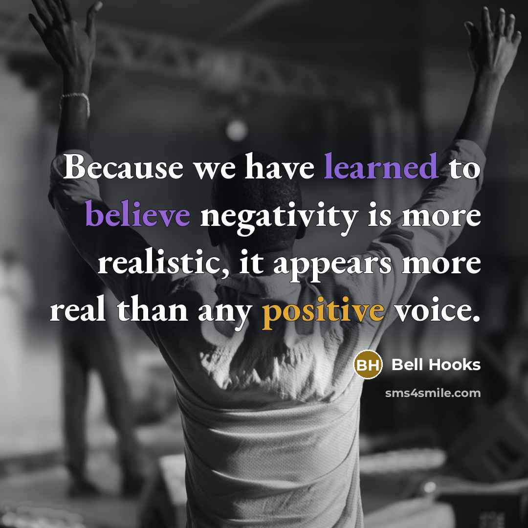 “Because we have learned to believe negativity is more realistic, it appears more real than any positive voice.” quote by Bell Hooks