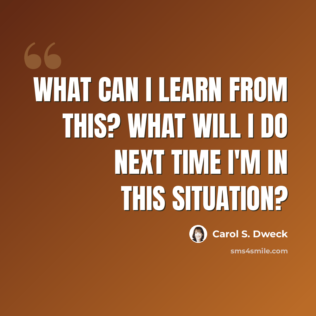 “What can I learn from this? What will I do next time I'm in this situation?” quote by Carol S. Dweck